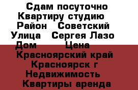 Сдам посуточно Квартиру-студию  › Район ­ Советский › Улица ­ Сергея Лазо › Дом ­ 28 › Цена ­ 800 - Красноярский край, Красноярск г. Недвижимость » Квартиры аренда посуточно   